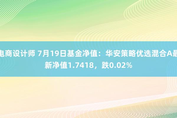 电商设计师 7月19日基金净值：华安策略优选混合A最新净值1.7418，跌0.02%