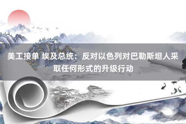 美工接单 埃及总统：反对以色列对巴勒斯坦人采取任何形式的升级行动